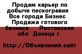 Продам карьер по добыче пескогравия - Все города Бизнес » Продажа готового бизнеса   . Ростовская обл.,Донецк г.